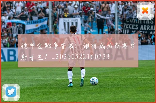 德甲金靴争夺战:谁将成为新赛季射手王?_20260522160733