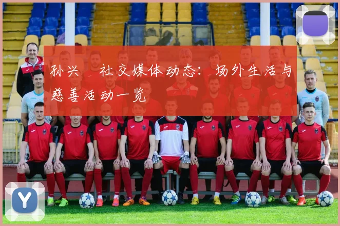 孙兴慜社交媒体动态：场外生活与慈善活动一览