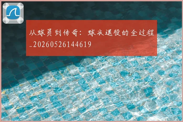 从球员到传奇：球衣退役的全过程_20260526144619