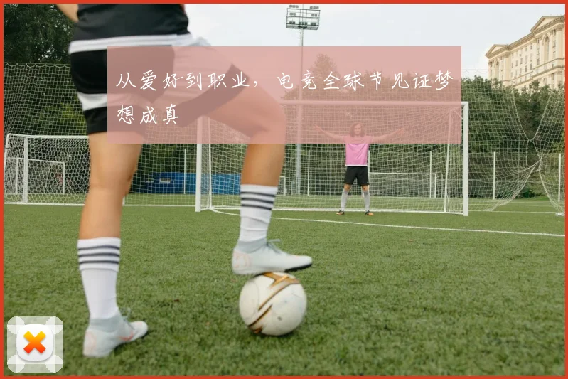 从爱好到职业，电竞全球节见证梦想成真