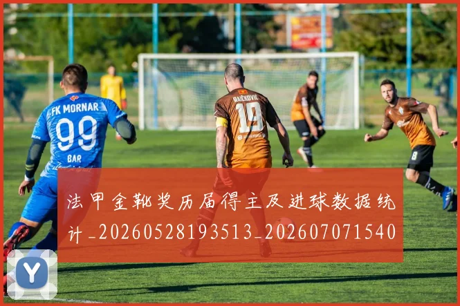 法甲金靴奖历届得主及进球数据统计_20260528193513_20260707154048