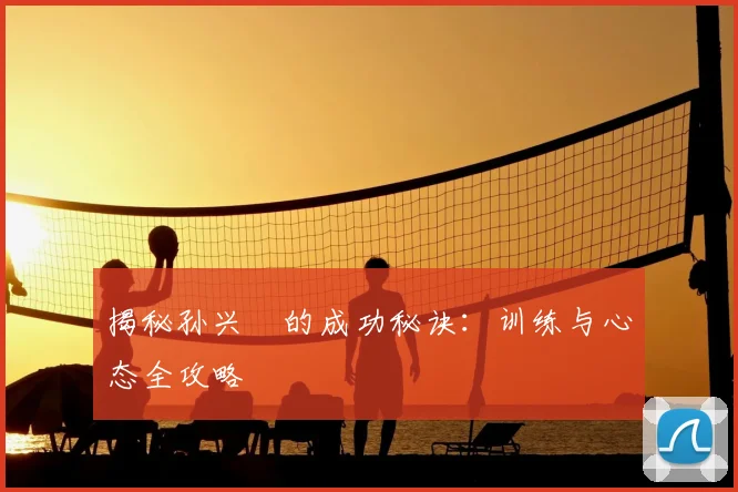 揭秘孙兴慜的成功秘诀：训练与心态全攻略
