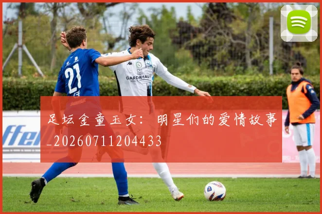 足坛金童玉女：明星们的爱情故事_20260711204433