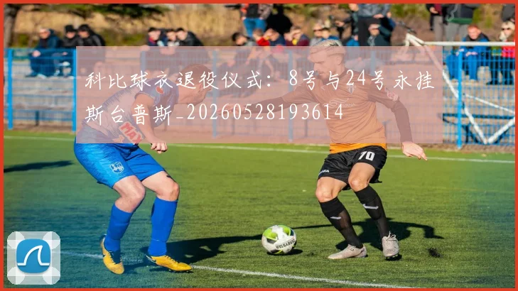 科比球衣退役仪式：8号与24号永挂斯台普斯_20260528193614