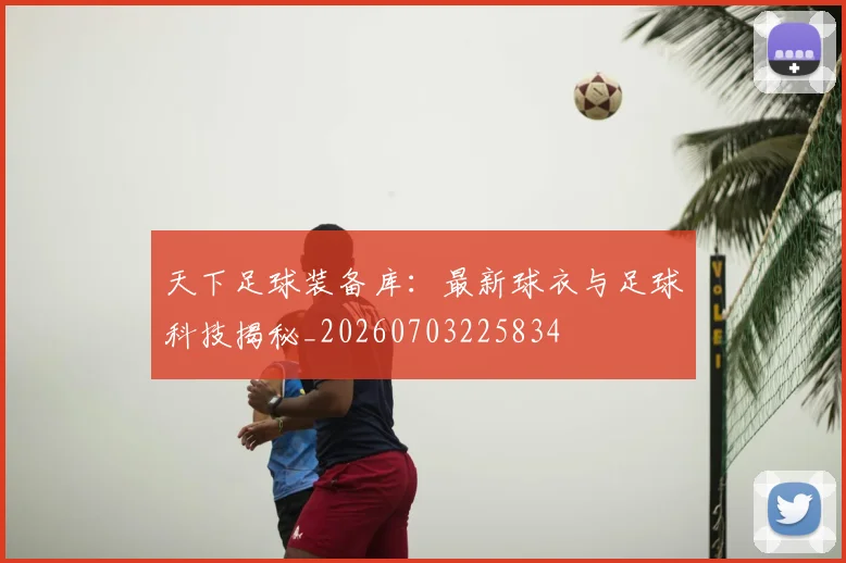 天下足球装备库：最新球衣与足球科技揭秘_20260703225834