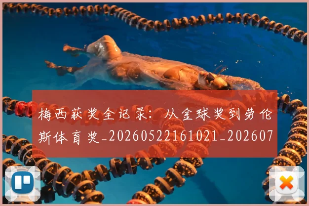 梅西获奖全记录：从金球奖到劳伦斯体育奖_20260522161021_20260707145256